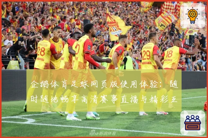 企鹅体育足球网页版使用体验：随时随地畅享高清赛事直播与精彩互动
