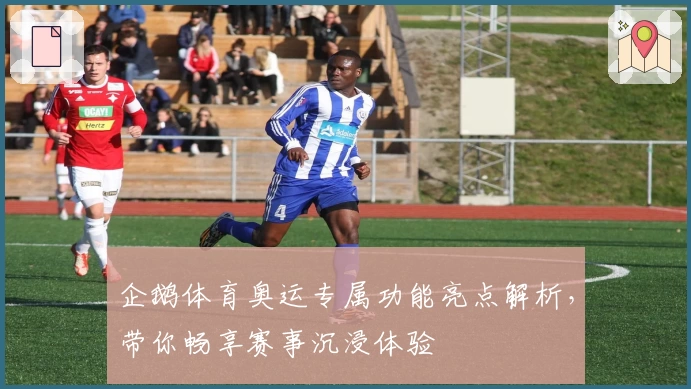 企鹅体育奥运专属功能亮点解析,带你畅享赛事沉浸体验