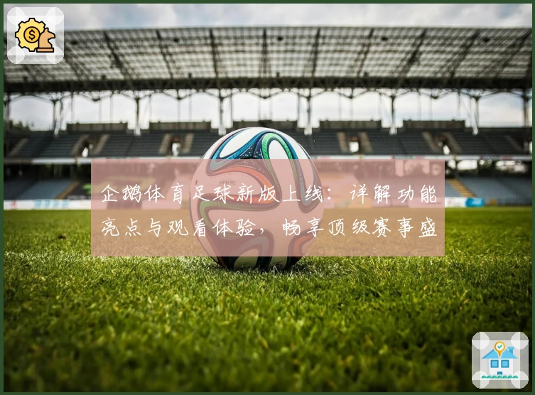 企鹅体育足球新版上线：详解功能亮点与观看体验，畅享顶级赛事盛宴