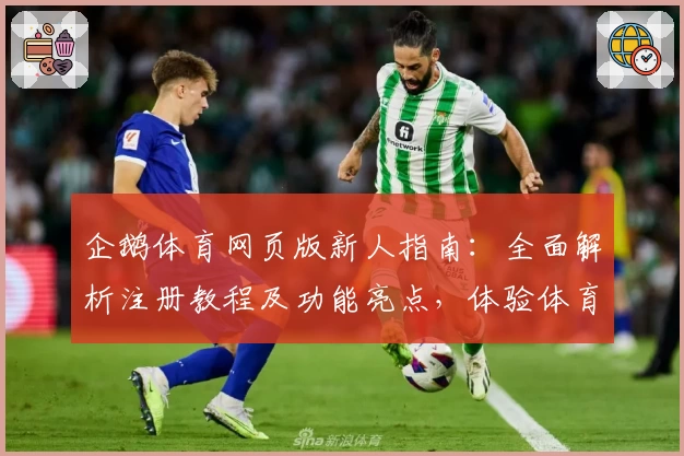企鹅体育网页版新人指南：全面解析注册教程及功能亮点，体验体育盛宴精彩纷呈