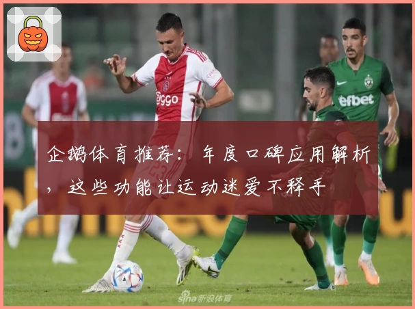 企鹅体育推荐：年度口碑应用解析，这些功能让运动迷爱不释手