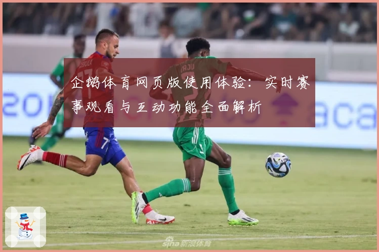 企鹅体育网页版使用体验：实时赛事观看与互动功能全面解析