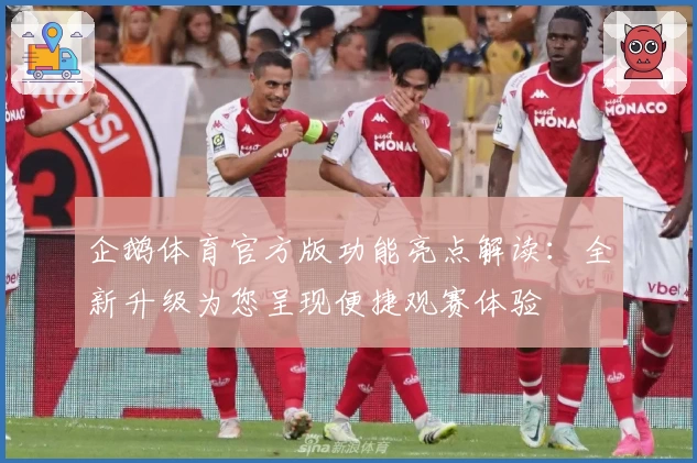 企鹅体育官方版功能亮点解读：全新升级为您呈现便捷观赛体验