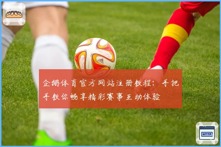 企鹅体育官方网站注册教程：手把手教你畅享精彩赛事互动体验