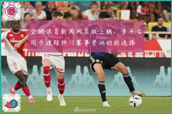 企鹅体育新闻网页版上线,多平台同步追踪热门赛事资讯的新选择