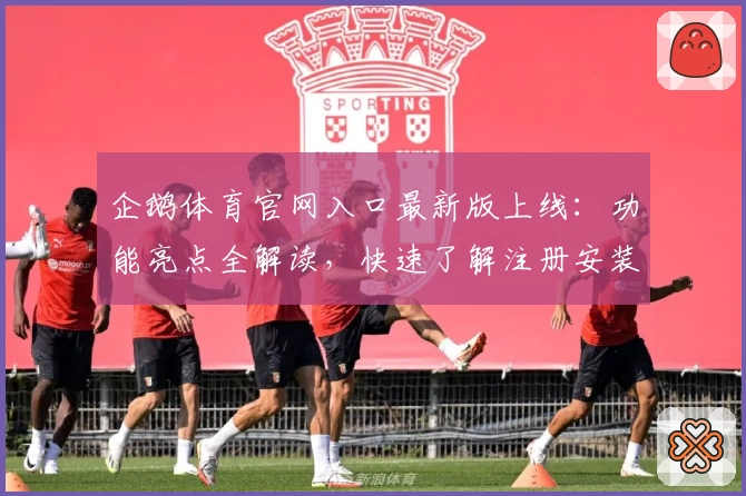 企鹅体育官网入口最新版上线：功能亮点全解读，快速了解注册安装教程