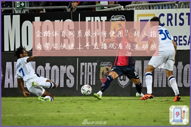 企鹅体育网页版如何使用？新人指南带你快速上手直播观看与互动功能