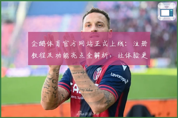 企鹅体育官方网站正式上线：注册教程及功能亮点全解析，让体验更轻松