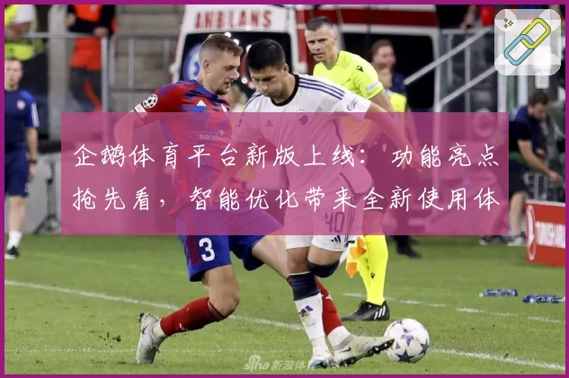 企鹅体育平台新版上线：功能亮点抢先看，智能优化带来全新使用体验