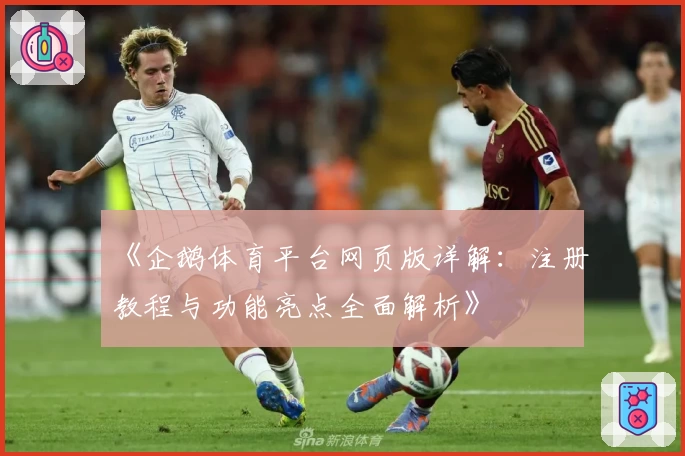 《企鹅体育平台网页版详解：注册教程与功能亮点全面解析》