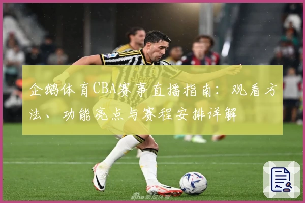 企鹅体育CBA赛事直播指南：观看方法、功能亮点与赛程安排详解