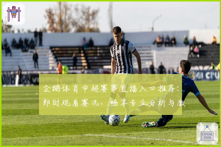 企鹅体育中超赛事直播入口推荐：即时观看赛况，畅享专业分析与激烈对决