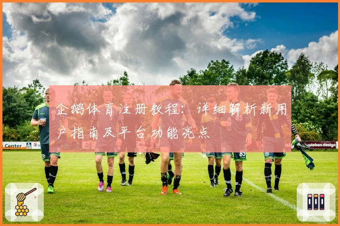 企鹅体育注册教程：详细解析新用户指南及平台功能亮点