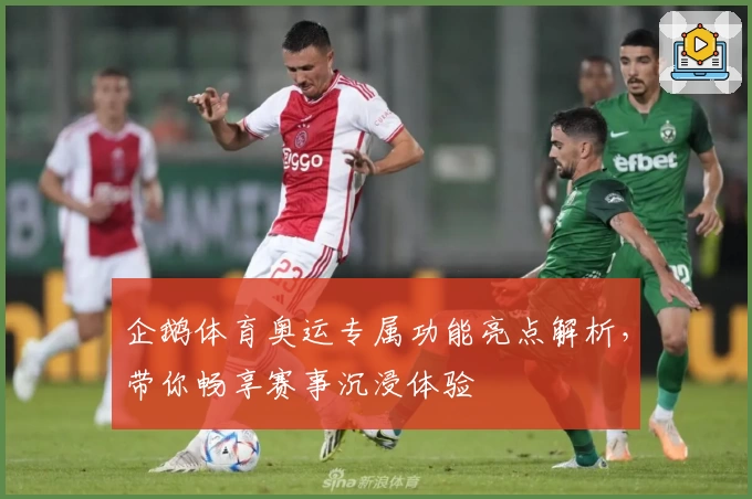 企鹅体育奥运专属功能亮点解析，带你畅享赛事沉浸体验