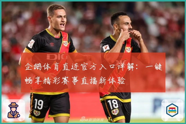 企鹅体育直连官方入口详解：一键畅享精彩赛事直播新体验