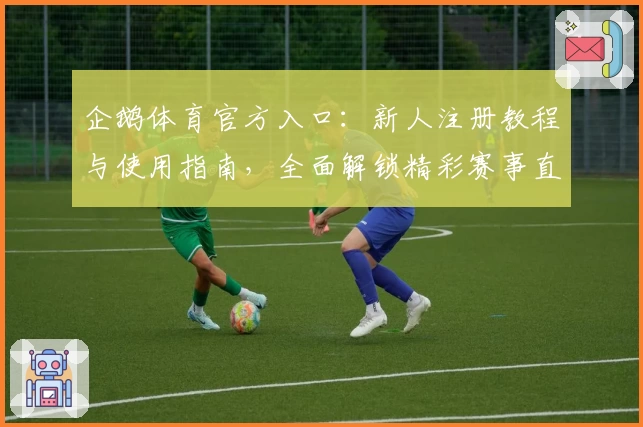 企鹅体育官方入口：新人注册教程与使用指南，全面解锁精彩赛事直播体验