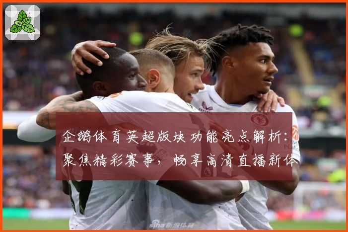 企鹅体育英超版块功能亮点解析：聚焦精彩赛事，畅享高清直播新体验