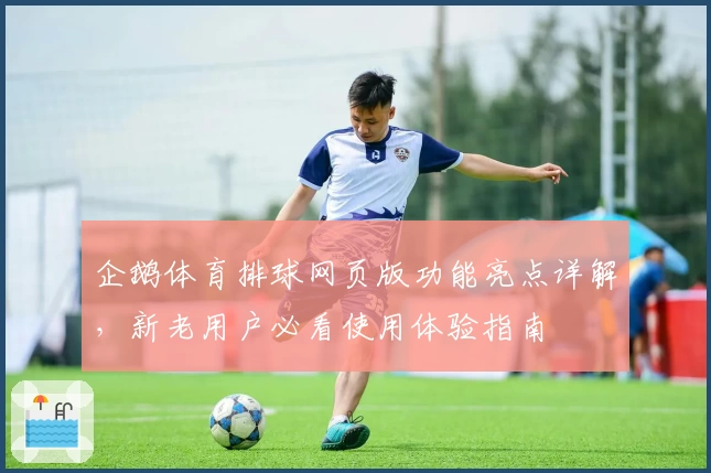 企鹅体育排球网页版功能亮点详解，新老用户必看使用体验指南