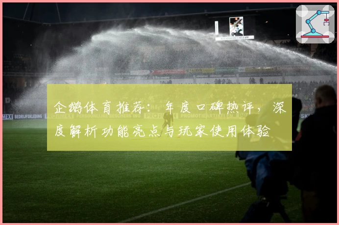企鹅体育推荐：年度口碑热评，深度解析功能亮点与玩家使用体验