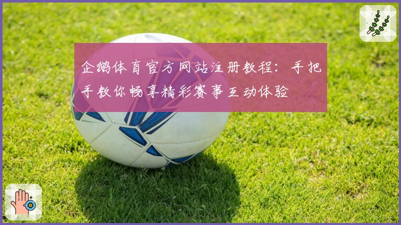 企鹅体育官方网站注册教程：手把手教你畅享精彩赛事互动体验