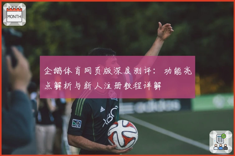企鹅体育网页版深度测评:功能亮点解析与新人注册教程详解