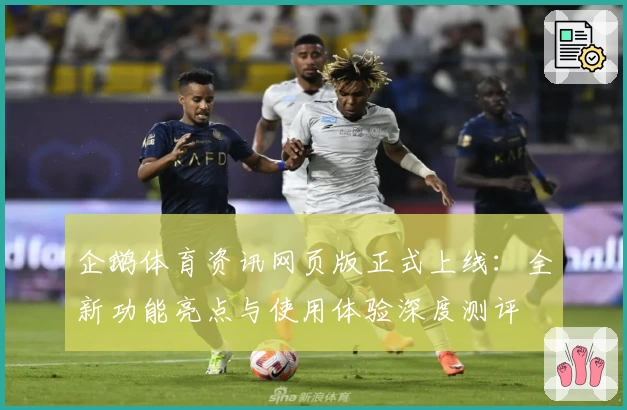 企鹅体育资讯网页版正式上线:全新功能亮点与使用体验深度测评