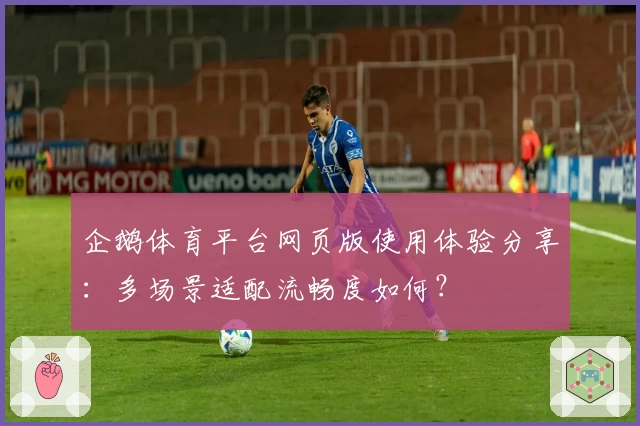 企鹅体育平台网页版使用体验分享：多场景适配流畅度如何？