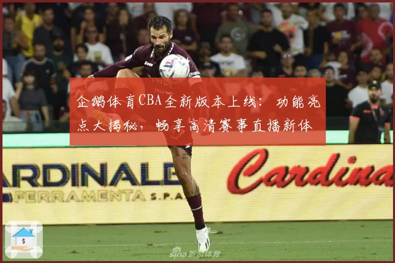 企鹅体育CBA全新版本上线：功能亮点大揭秘，畅享高清赛事直播新体验