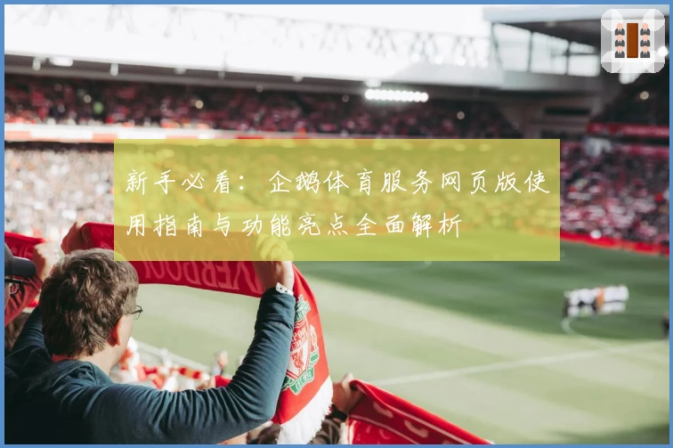 新手必看：企鹅体育服务网页版使用指南与功能亮点全面解析