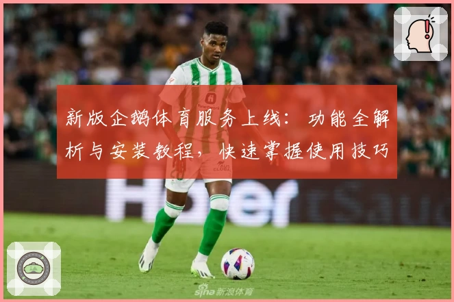 新版企鹅体育服务上线:功能全解析与安装教程,快速掌握使用技巧