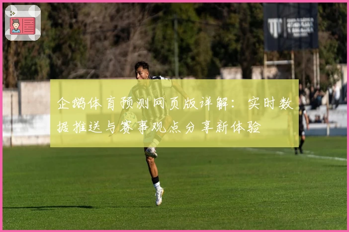 企鹅体育预测网页版详解:实时数据推送与赛事观点分享新体验