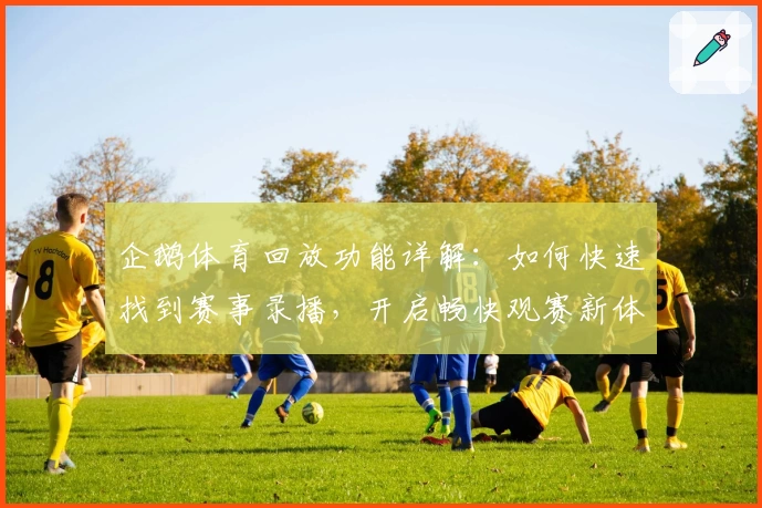 企鹅体育回放功能详解：如何快速找到赛事录播，开启畅快观赛新体验
