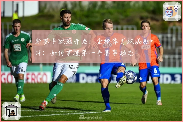 新赛季欧冠开启，企鹅体育权威测评：如何掌握第一手赛事动态