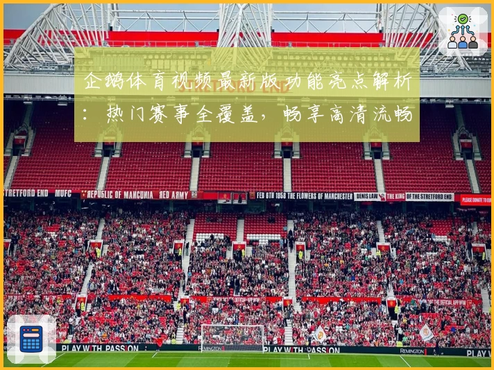 企鹅体育视频最新版功能亮点解析：热门赛事全覆盖，畅享高清流畅观看体验