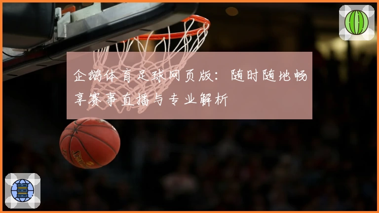 企鹅体育足球网页版：随时随地畅享赛事直播与专业解析