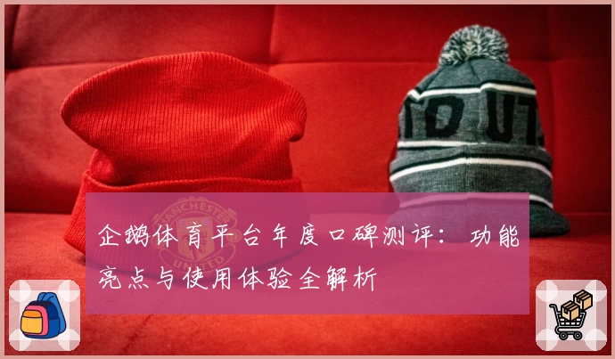 企鹅体育平台年度口碑测评：功能亮点与使用体验全解析