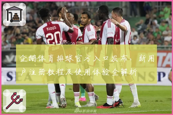 企鹅体育排球官方入口发布，新用户注册教程及使用体验全解析