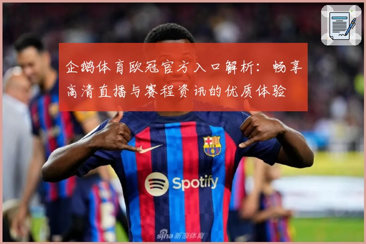 企鹅体育欧冠官方入口解析：畅享高清直播与赛程资讯的优质体验