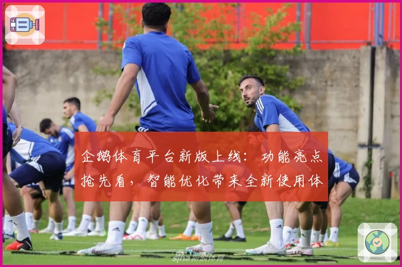 企鹅体育平台新版上线：功能亮点抢先看，智能优化带来全新使用体验