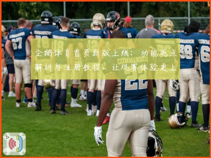 企鹅体育首页新版上线:功能亮点解析与注册教程,让观赛体验更上一层楼