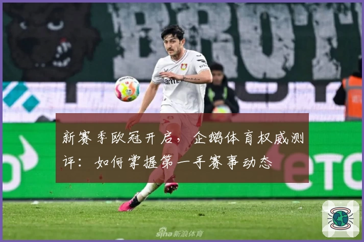 新赛季欧冠开启，企鹅体育权威测评：如何掌握第一手赛事动态