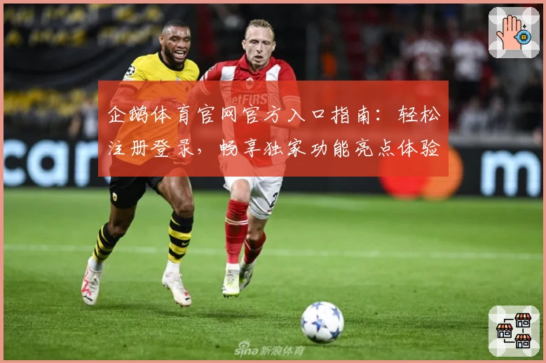 企鹅体育官网官方入口指南:轻松注册登录,畅享独家功能亮点体验
