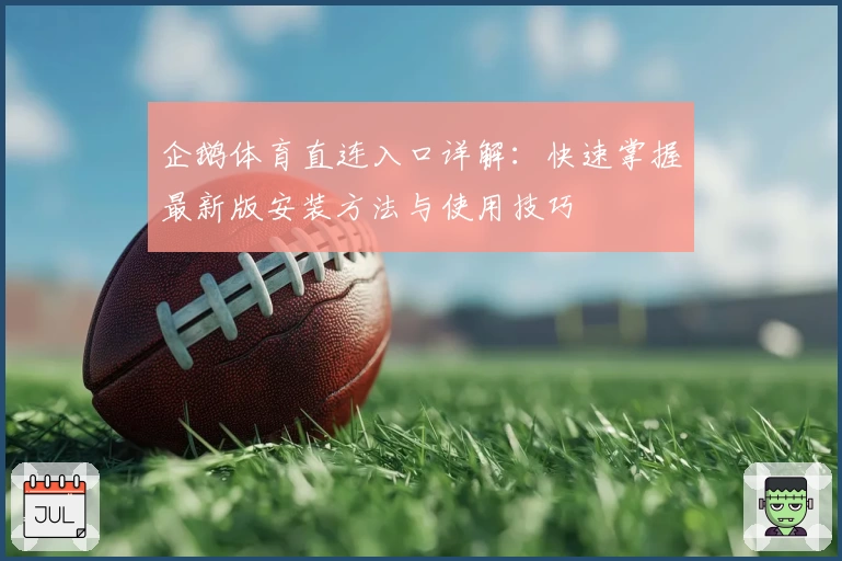 企鹅体育直连入口详解：快速掌握最新版安装方法与使用技巧