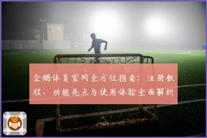 企鹅体育官网全方位指南：注册教程、功能亮点与使用体验全面解析