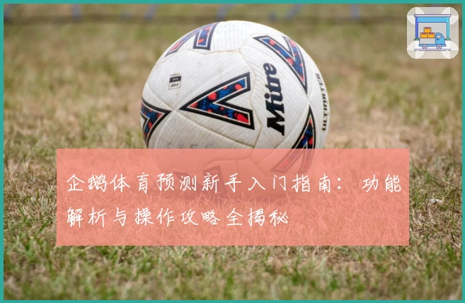 企鹅体育预测新手入门指南：功能解析与操作攻略全揭秘