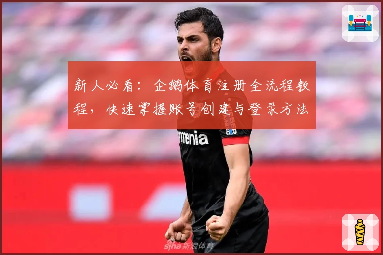新人必看：企鹅体育注册全流程教程，快速掌握账号创建与登录方法