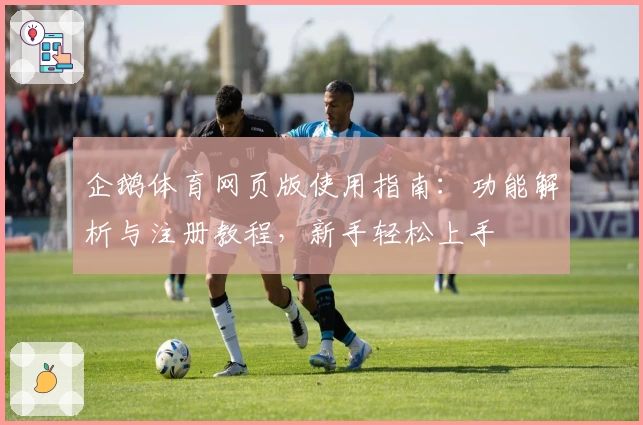 企鹅体育网页版使用指南：功能解析与注册教程，新手轻松上手