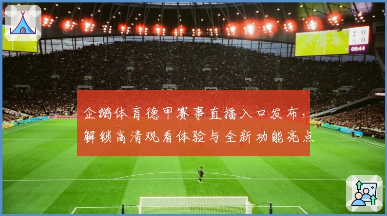 企鹅体育德甲赛事直播入口发布，解锁高清观看体验与全新功能亮点解析