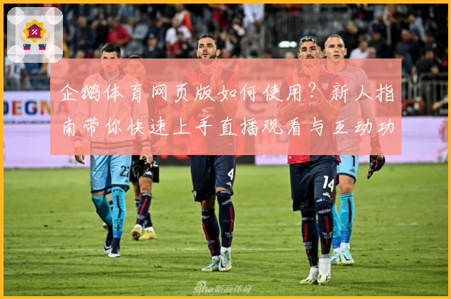 企鹅体育网页版如何使用？新人指南带你快速上手直播观看与互动功能